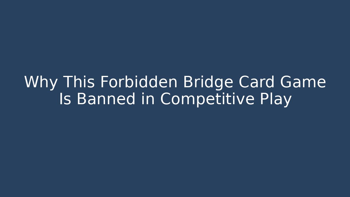 Why This Forbidden Bridge Card Game Is Banned in Competitive Play