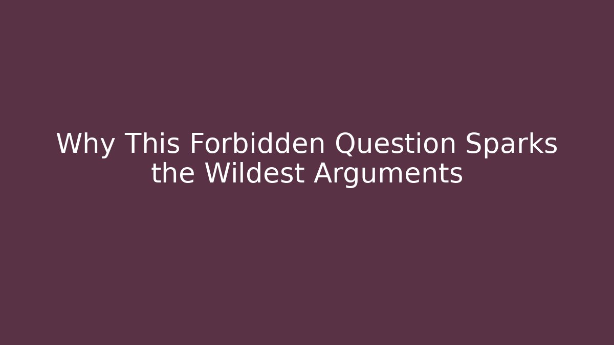 Why This Forbidden Question Sparks the Wildest Arguments