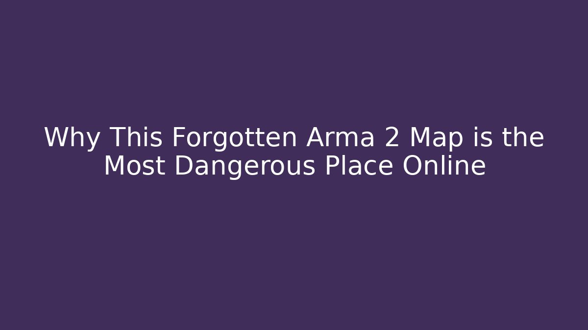 Why This Forgotten Arma 2 Map is the Most Dangerous Place Online