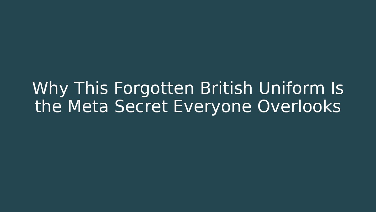 Why This Forgotten British Uniform Is the Meta Secret Everyone Overlooks