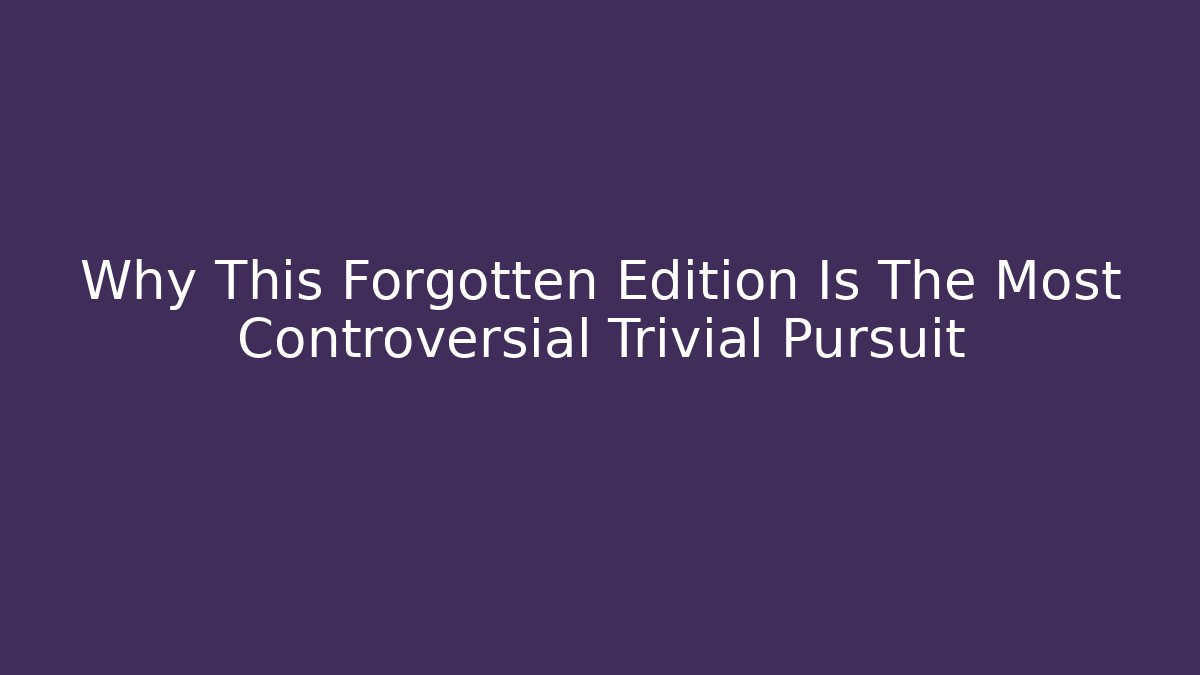 Why This Forgotten Edition Is The Most Controversial Trivial Pursuit