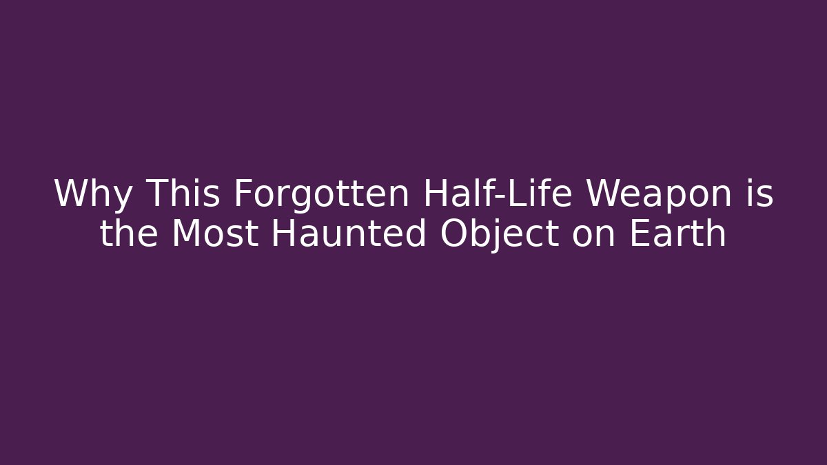 Why This Forgotten Half-Life Weapon is the Most Haunted Object on Earth