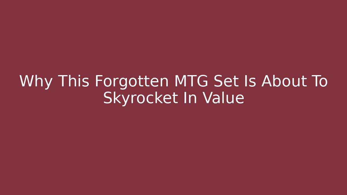 Why This Forgotten MTG Set Is About To Skyrocket In Value - Create More Assets