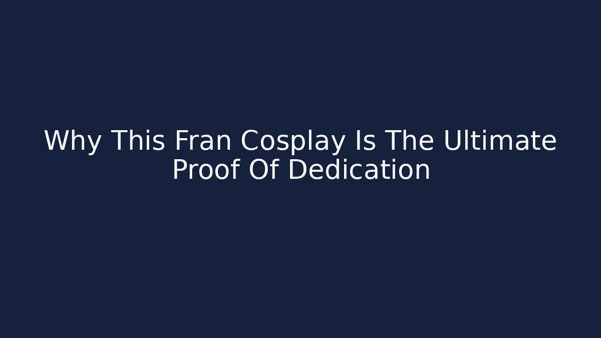Why This Fran Cosplay Is The Ultimate Proof Of Dedication