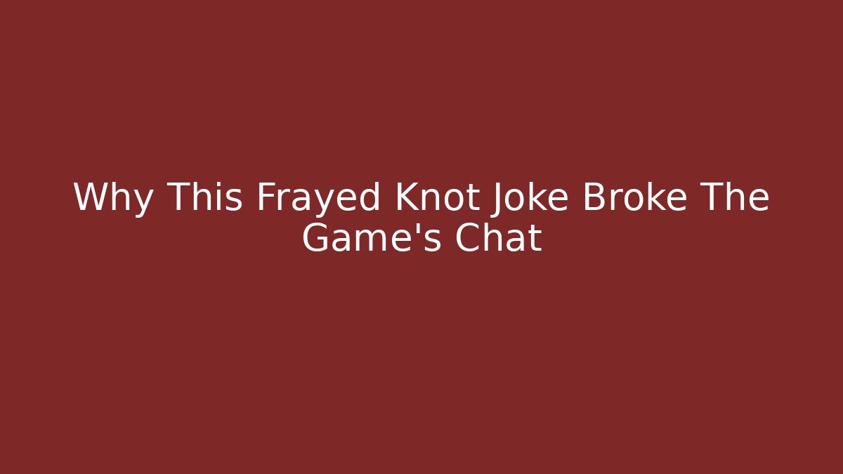 Why This Frayed Knot Joke Broke The Game's Chat