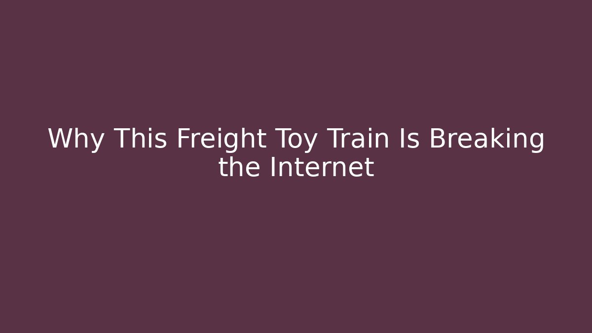 Why This Freight Toy Train Is Breaking the Internet