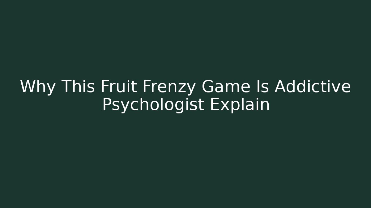 Why This Fruit Frenzy Game Is Addictive Psychologist Explain - Create More Assets