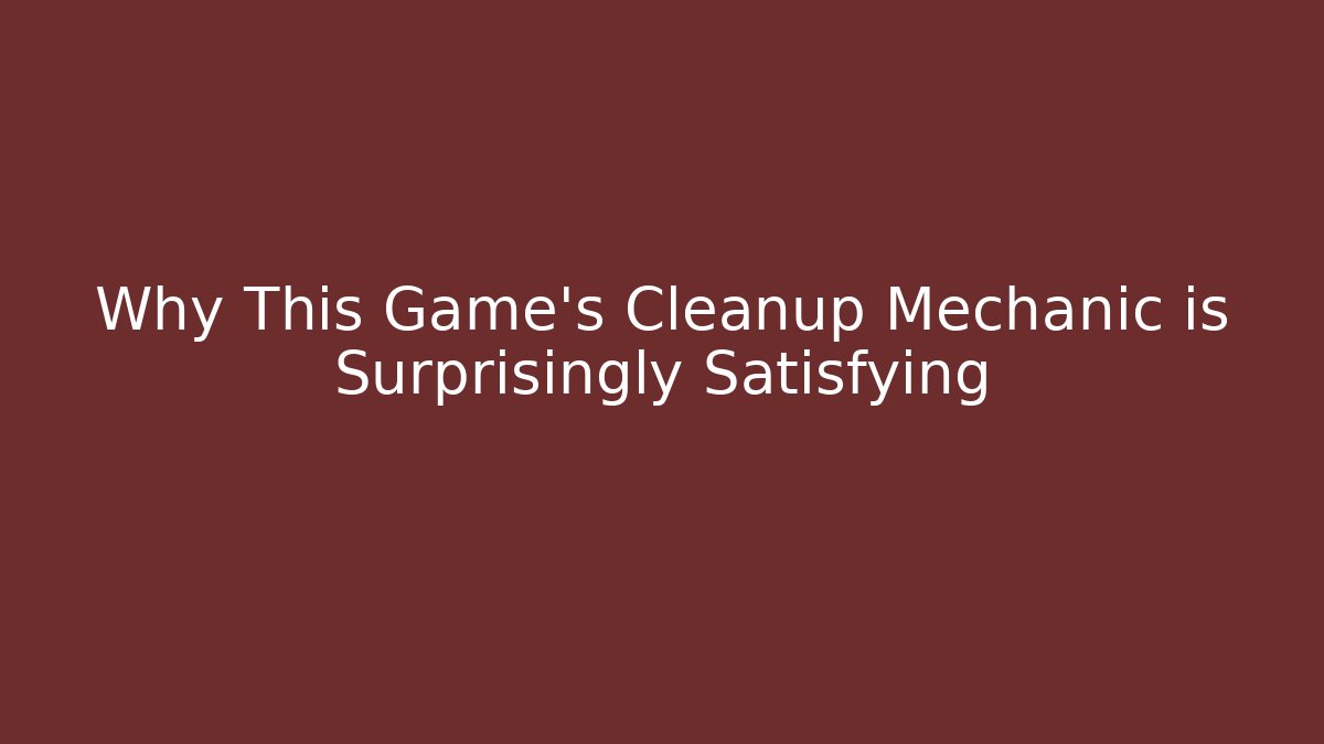 Why This Game's Cleanup Mechanic is Surprisingly Satisfying