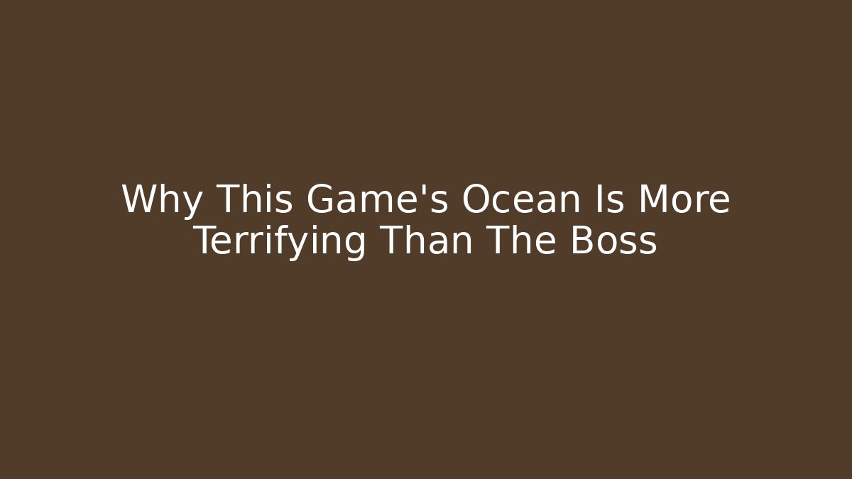 Why This Game's Ocean Is More Terrifying Than The Boss