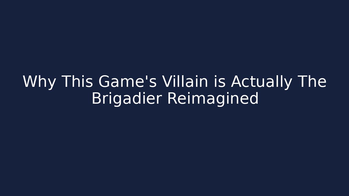 Why This Game's Villain is Actually The Brigadier Reimagined