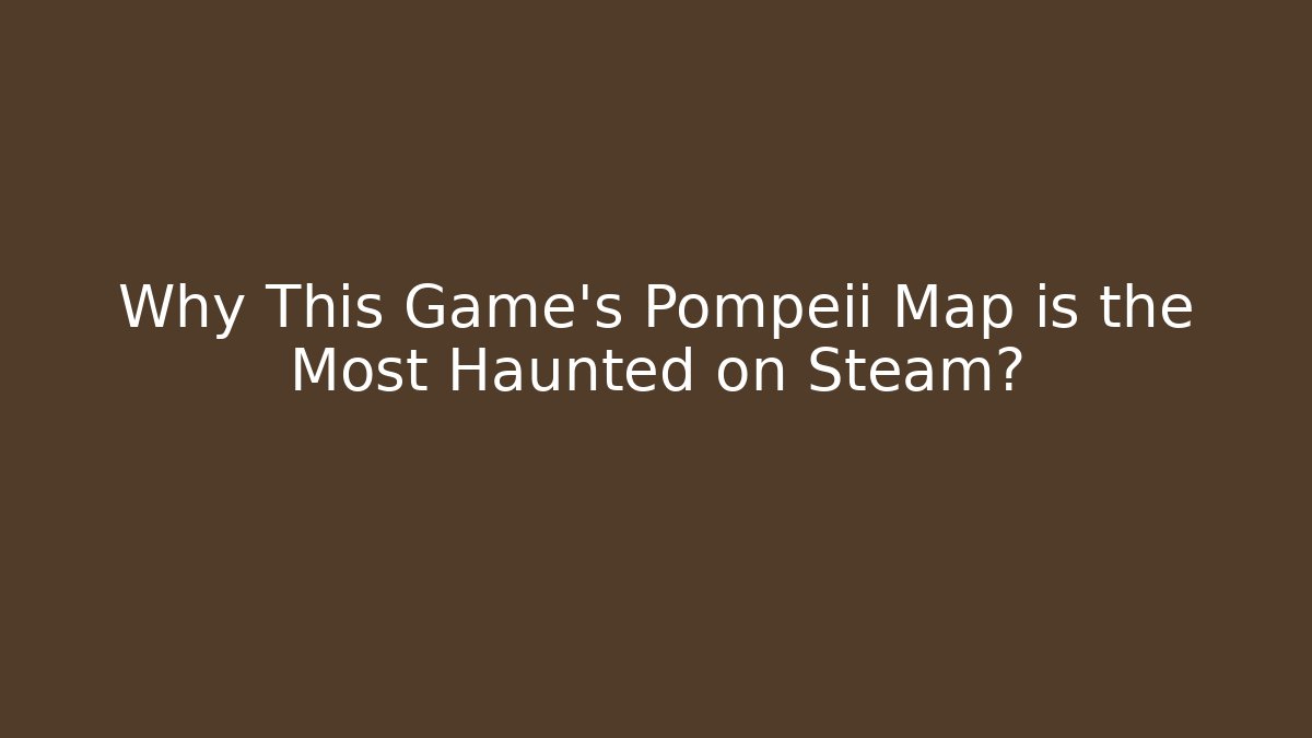 Why This Game’s Pompeii Map is the Most Haunted on Steam?