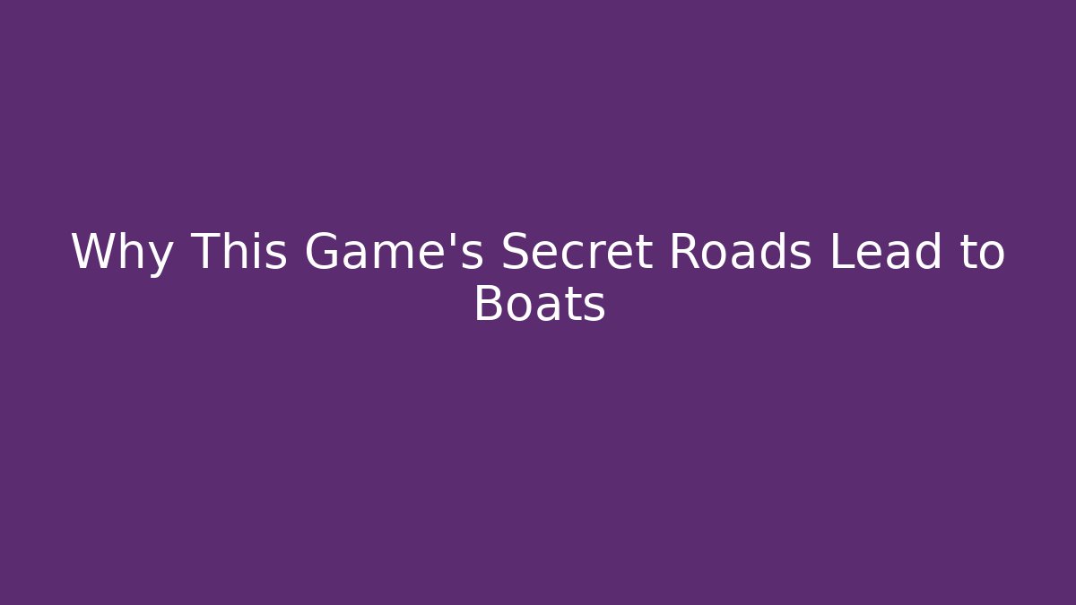 Why This Game’s Secret Roads Lead to Boats