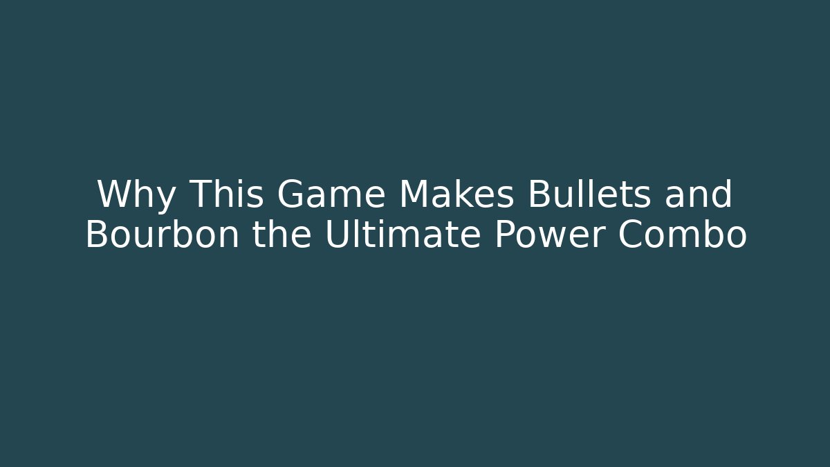 Why This Game Makes Bullets and Bourbon the Ultimate Power Combo