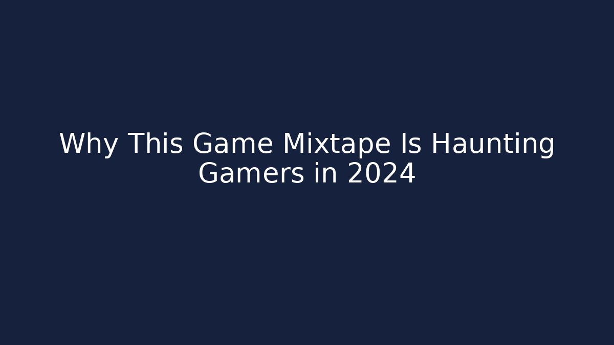 Why This Game Mixtape Is Haunting Gamers in 2024