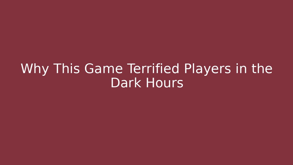 Why This Game Terrified Players in the Dark Hours