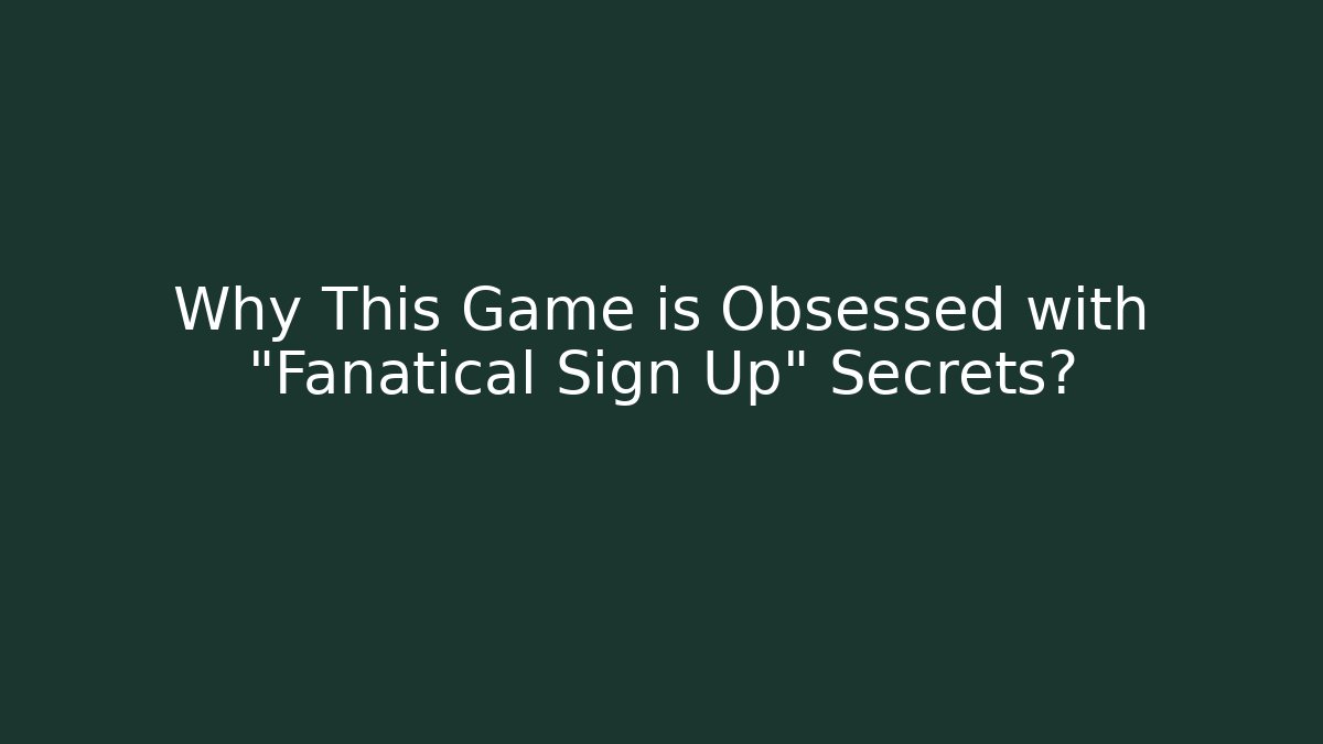 Why This Game is Obsessed with "Fanatical Sign Up" Secrets?