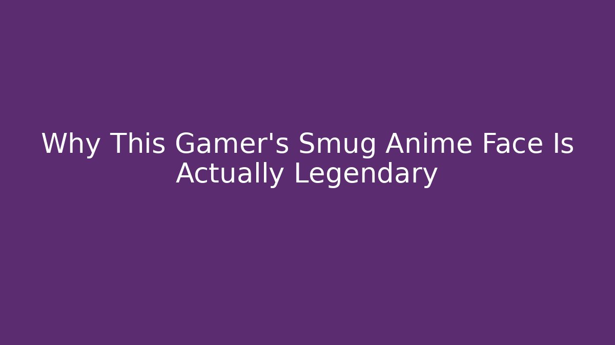 Why This Gamer's Smug Anime Face Is Actually Legendary - Create More Assets