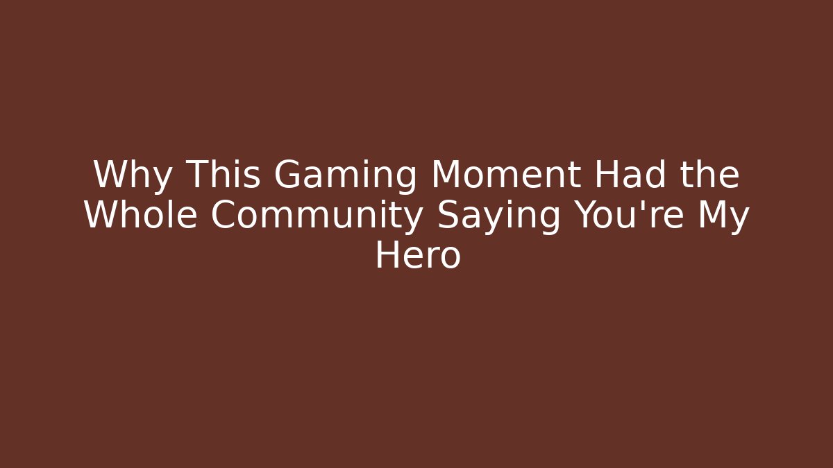 Why This Gaming Moment Had the Whole Community Saying You're My Hero