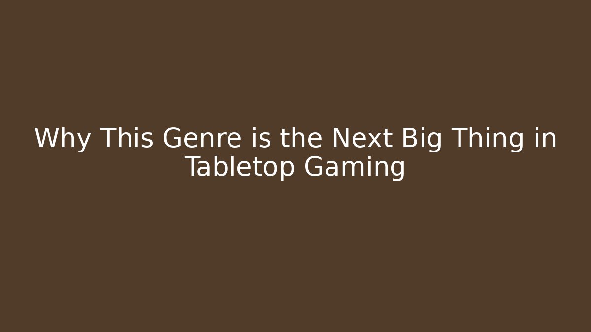 Why This Genre is the Next Big Thing in Tabletop Gaming