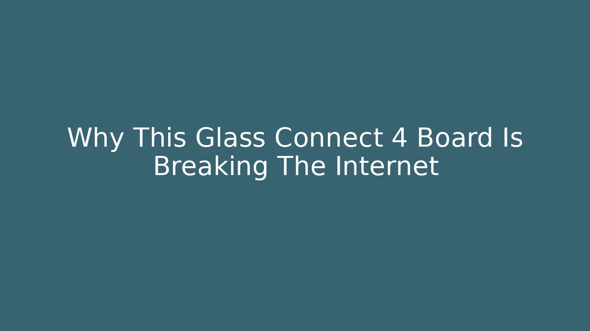 Why This Glass Connect 4 Board Is Breaking The Internet - Create More Assets