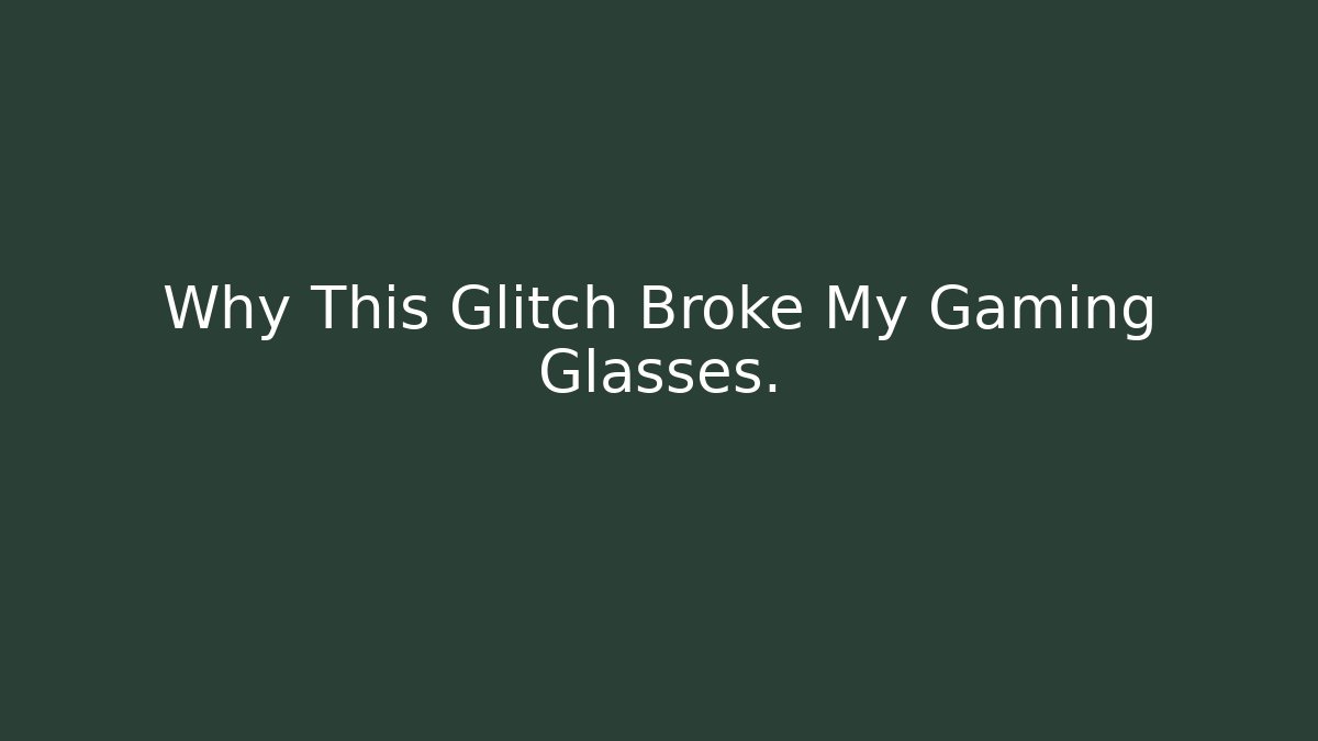 Why This Glitch Broke My Gaming Glasses.