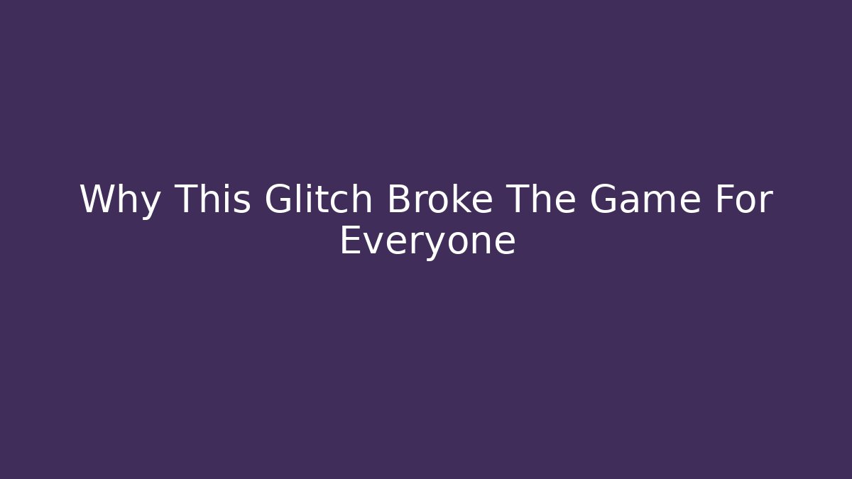 Why This Glitch Broke The Game For Everyone