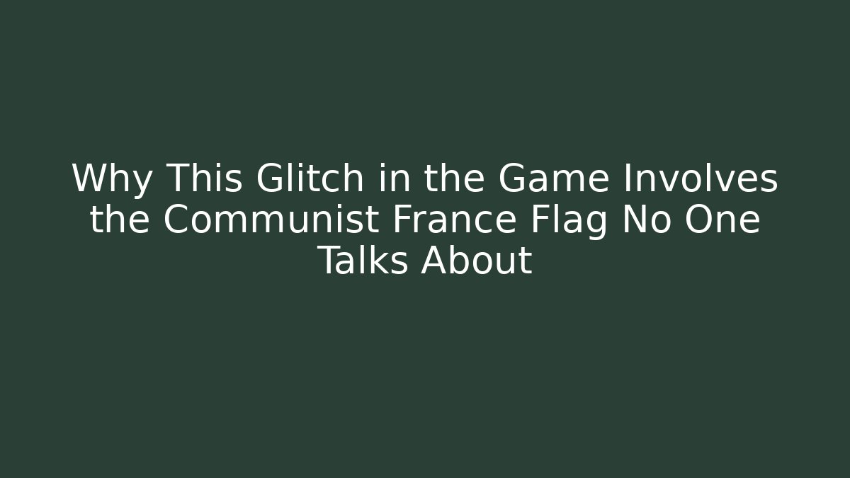 Why This Glitch in the Game Involves the Communist France Flag No One Talks About