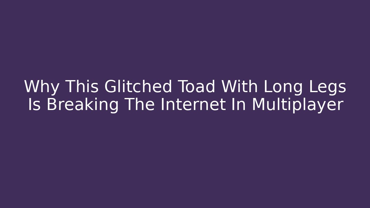 Why This Glitched Toad With Long Legs Is Breaking The Internet In Multiplayer - Create More Assets