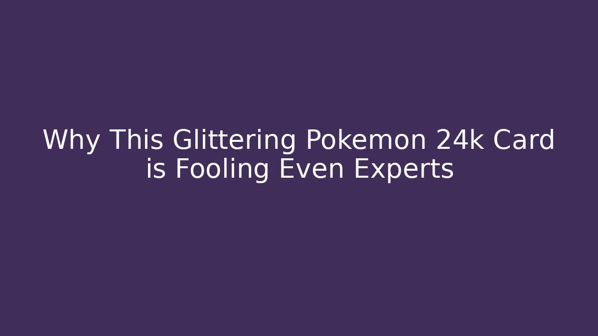 Why This Glittering Pokemon 24k Card is Fooling Even Experts