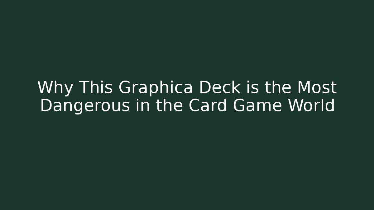 Why This Graphica Deck is the Most Dangerous in the Card Game World