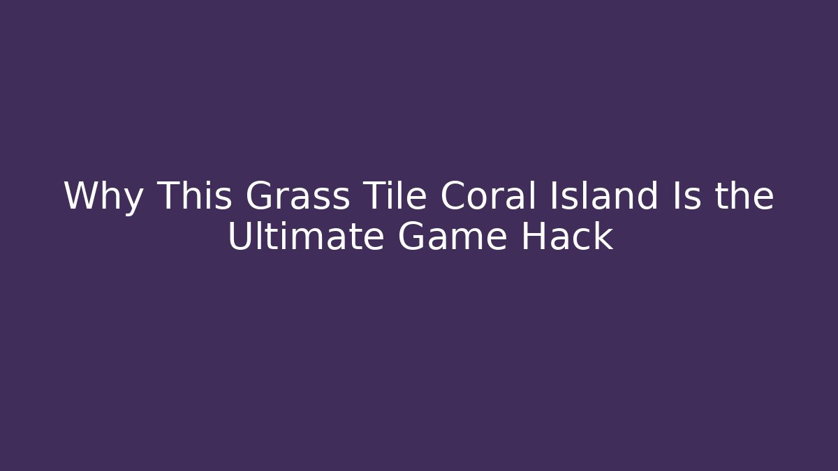 Why This Grass Tile Coral Island Is the Ultimate Game Hack