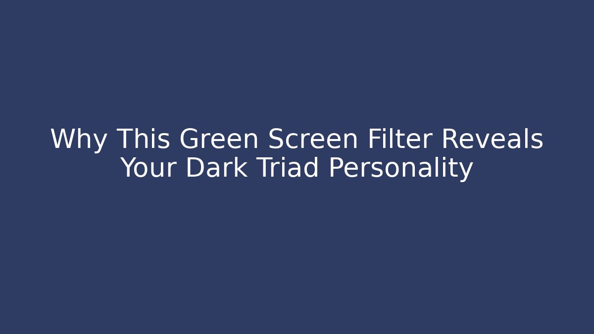 Why This Green Screen Filter Reveals Your Dark Triad Personality