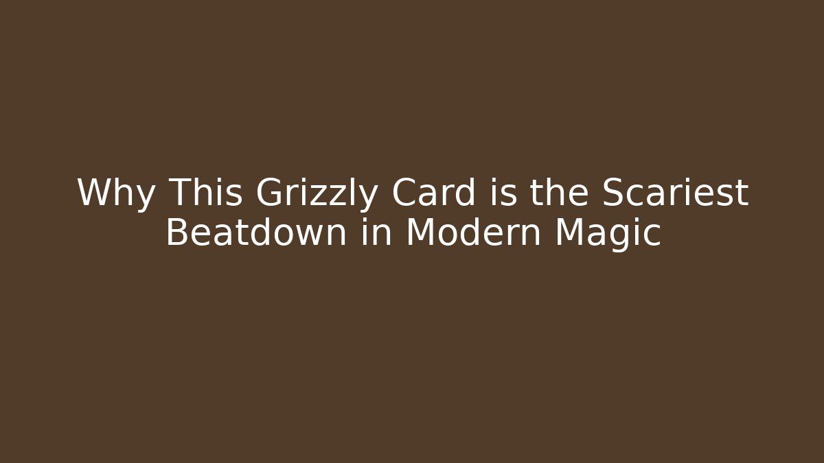 Why This Grizzly Card is the Scariest Beatdown in Modern Magic