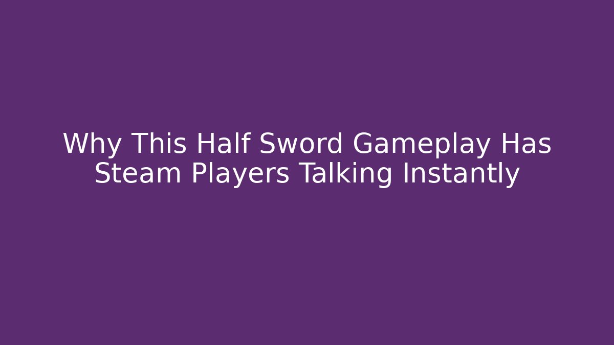 Why This Half Sword Gameplay Has Steam Players Talking Instantly