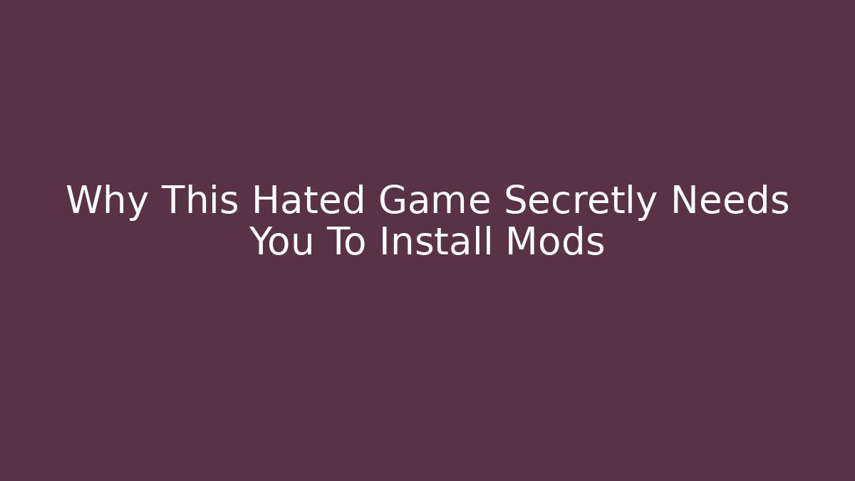Why This Hated Game Secretly Needs You To Install Mods - Create More Assets