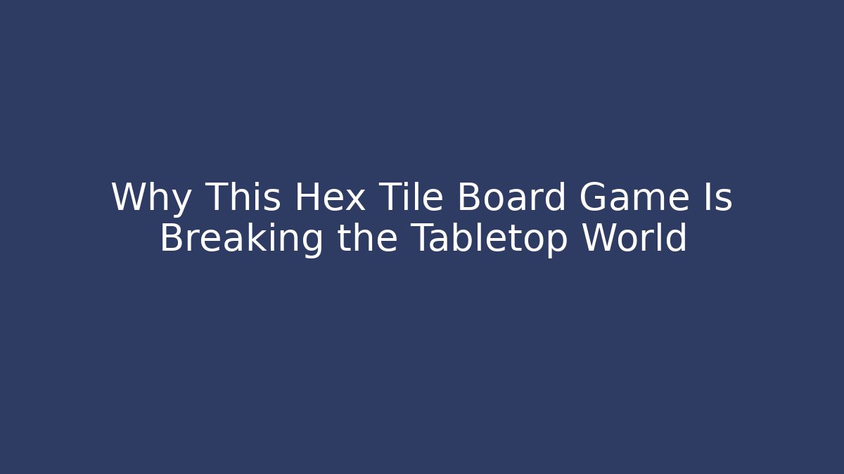 Why This Hex Tile Board Game Is Breaking the Tabletop World