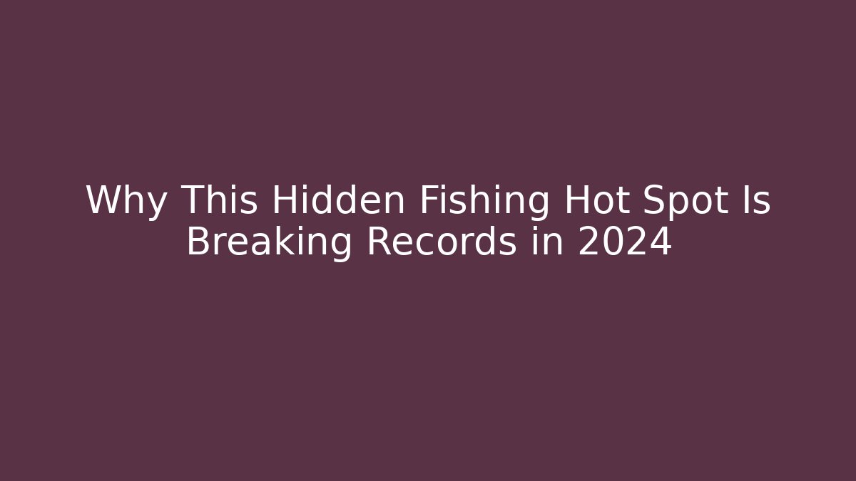 Why This Hidden Fishing Hot Spot Is Breaking Records in 2024