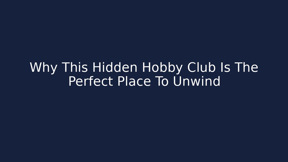 Why This Hidden Hobby Club Is The Perfect Place To Unwind