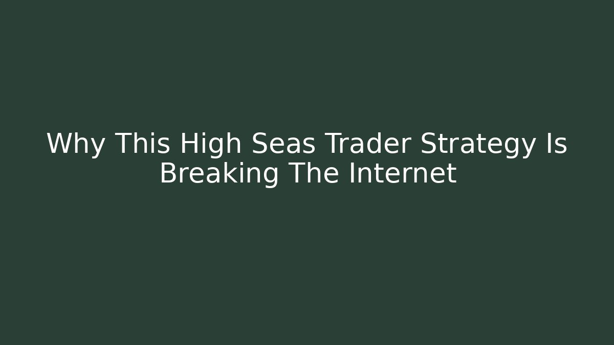 Why This High Seas Trader Strategy Is Breaking The Internet - Create More Assets