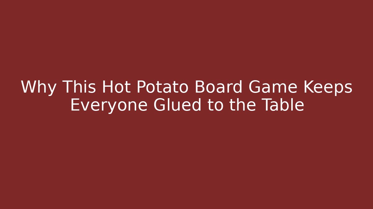 Why This Hot Potato Board Game Keeps Everyone Glued to the Table
