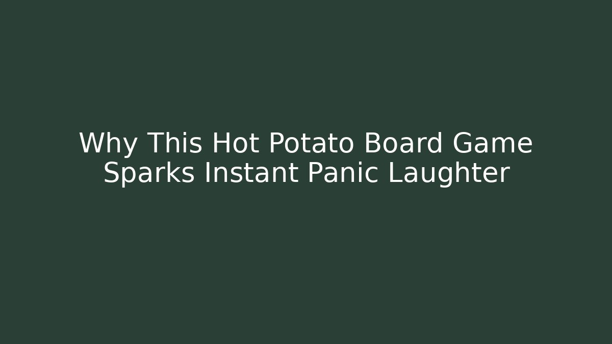 Why This Hot Potato Board Game Sparks Instant Panic Laughter