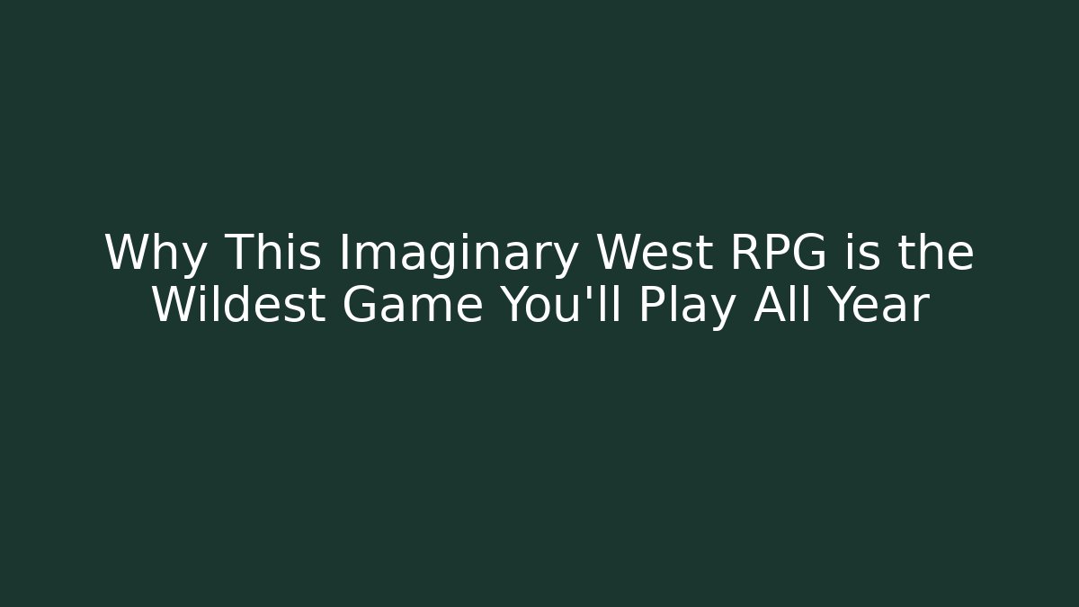 Why This Imaginary West RPG is the Wildest Game You'll Play All Year