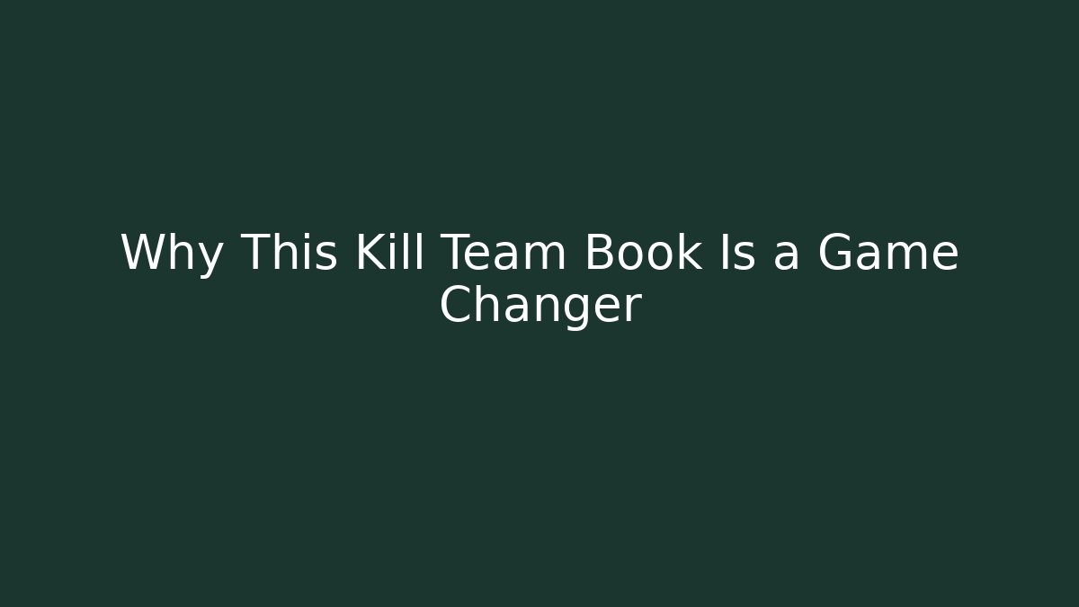 Why This Kill Team Book Is a Game Changer - Create More Assets