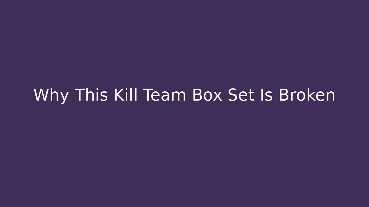 Why This Kill Team Box Set Is Broken - Create More Assets