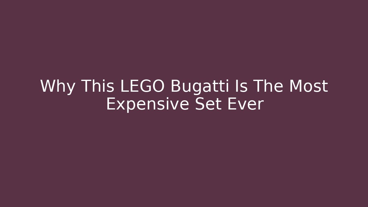 Why This LEGO Bugatti Is The Most Expensive Set Ever