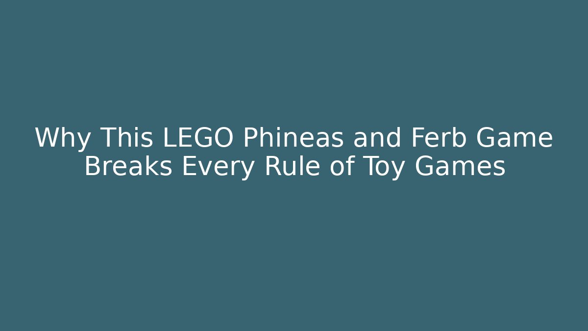 Why This LEGO Phineas and Ferb Game Breaks Every Rule of Toy Games
