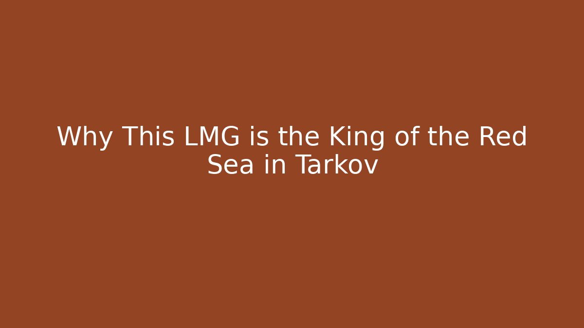 Why This LMG is the King of the Red Sea in Tarkov