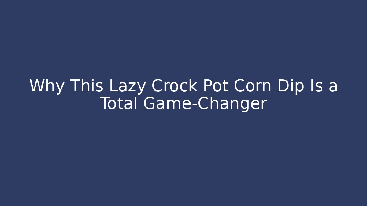 Why This Lazy Crock Pot Corn Dip Is a Total Game-Changer - Create More Assets