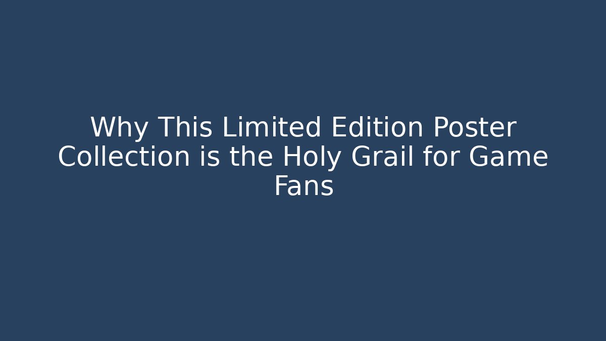 Why This Limited Edition Poster Collection is the Holy Grail for Game Fans