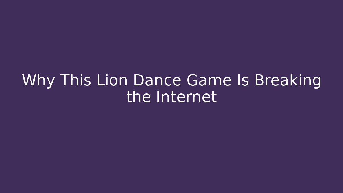 Why This Lion Dance Game Is Breaking the Internet